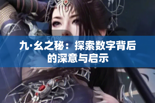 九·幺之秘：探索数字背后的深意与启示