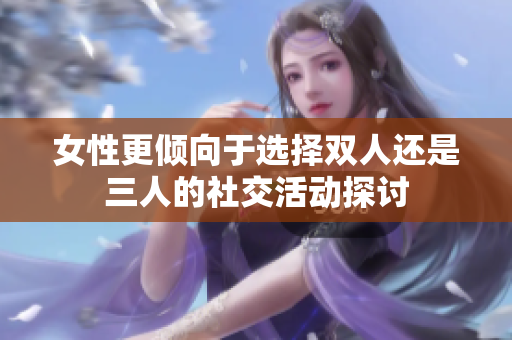 女性更倾向于选择双人还是三人的社交活动探讨