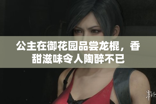 公主在御花园品尝龙棍，香甜滋味令人陶醉不已