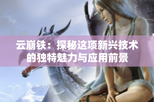 云崩铁：探秘这项新兴技术的独特魅力与应用前景