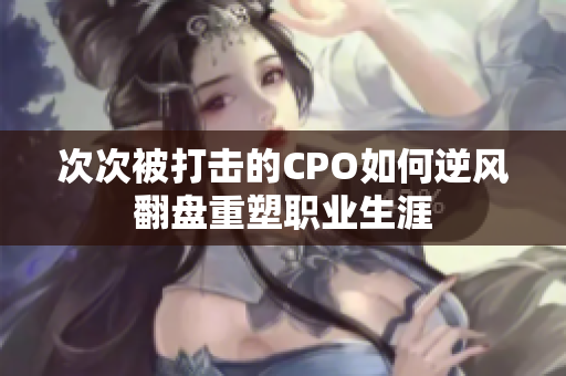 次次被打击的CPO如何逆风翻盘重塑职业生涯