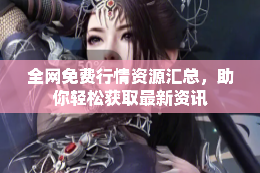 全网免费行情资源汇总，助你轻松获取最新资讯