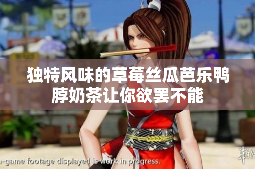 独特风味的草莓丝瓜芭乐鸭脖奶茶让你欲罢不能