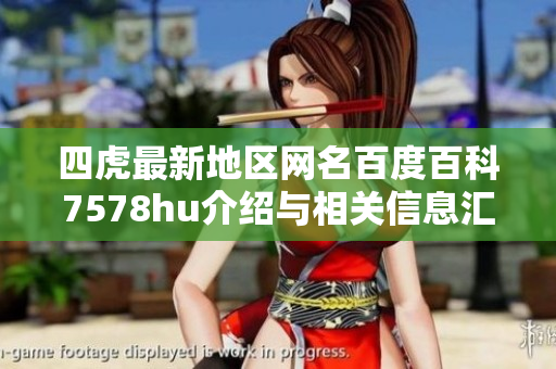 四虎最新地区网名百度百科7578hu介绍与相关信息汇总