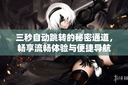 三秒自动跳转的秘密通道，畅享流畅体验与便捷导航