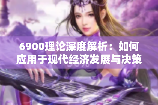 6900理论深度解析：如何应用于现代经济发展与决策中