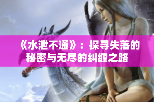 《水泄不通》：探寻失落的秘密与无尽的纠缠之路