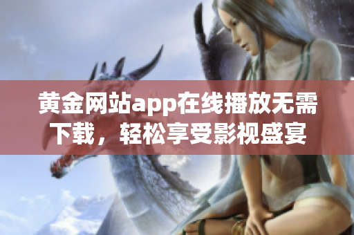 黄金网站app在线播放无需下载，轻松享受影视盛宴