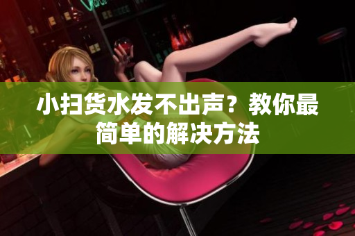 小扫货水发不出声？教你最简单的解决方法