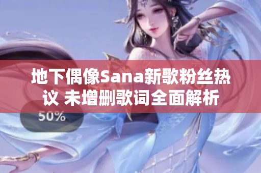 地下偶像Sana新歌粉丝热议 未增删歌词全面解析
