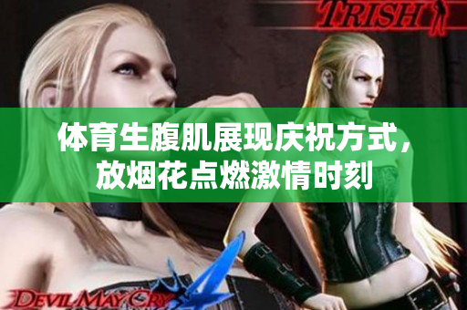 体育生腹肌展现庆祝方式，放烟花点燃激情时刻