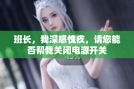 班长，我深感愧疚，请您能否帮我关闭电源开关