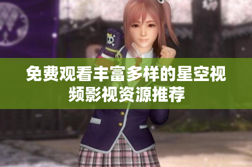 免费观看丰富多样的星空视频影视资源推荐