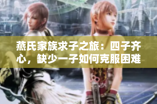 燕氏家族求子之旅：四子齐心，缺少一子如何克服困难