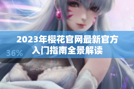 2023年樱花官网最新官方入门指南全景解读
