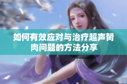 如何有效应对与治疗超声胬肉问题的方法分享