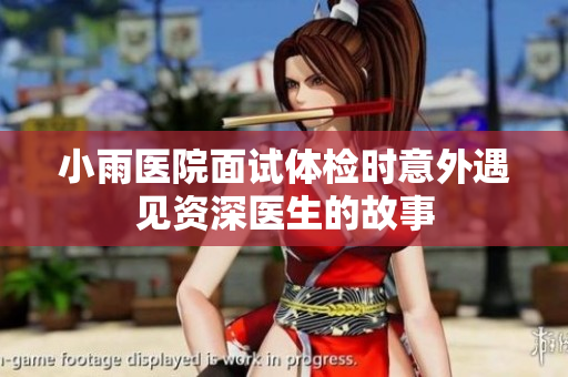 小雨医院面试体检时意外遇见资深医生的故事