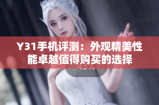 Y31手机评测：外观精美性能卓越值得购买的选择
