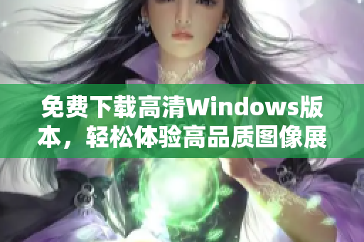 免费下载高清Windows版本，轻松体验高品质图像展示