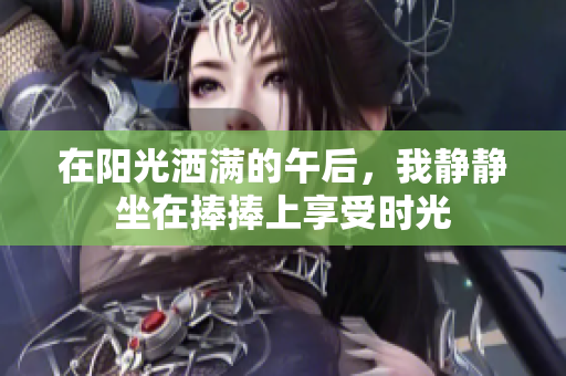 在阳光洒满的午后，我静静坐在捧捧上享受时光