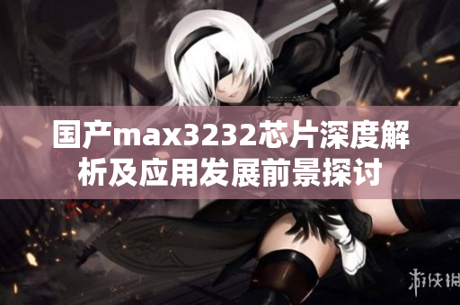 国产max3232芯片深度解析及应用发展前景探讨