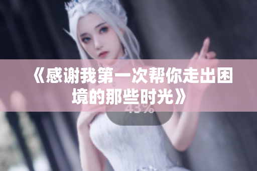 《感谢我第一次帮你走出困境的那些时光》
