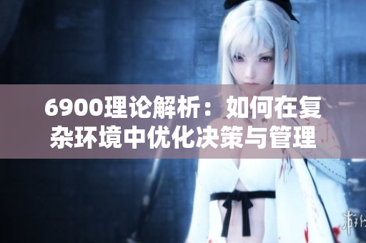 6900理论解析：如何在复杂环境中优化决策与管理