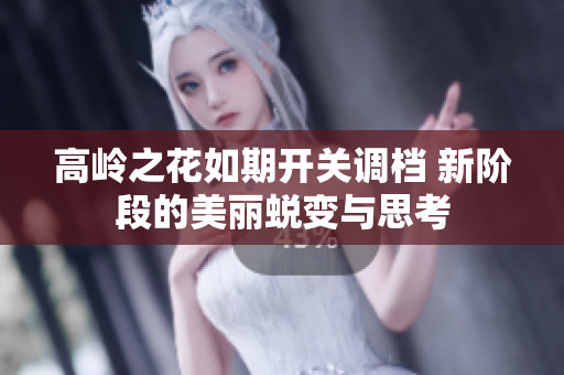 高岭之花如期开关调档 新阶段的美丽蜕变与思考