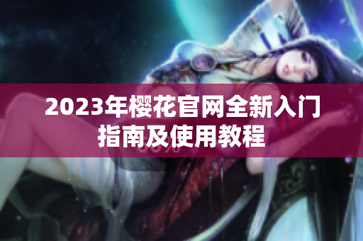 2023年樱花官网全新入门指南及使用教程