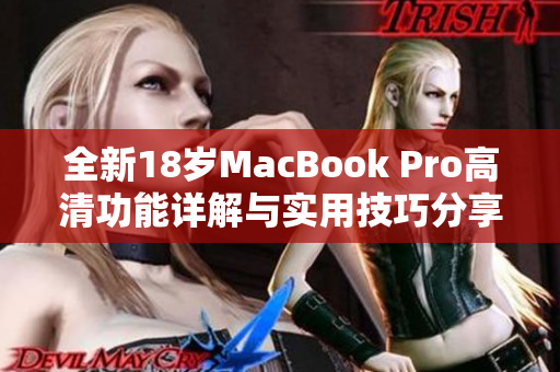 全新18岁MacBook Pro高清功能详解与实用技巧分享
