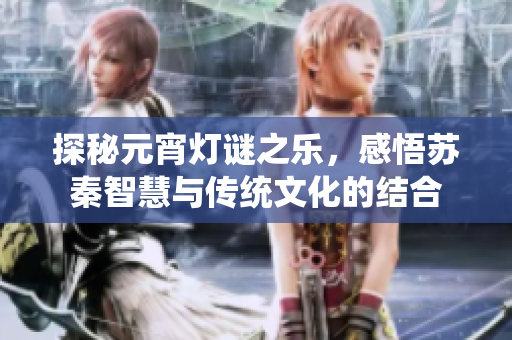 探秘元宵灯谜之乐，感悟苏秦智慧与传统文化的结合