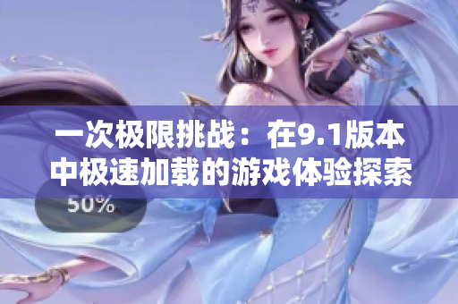 一次极限挑战：在9.1版本中极速加载的游戏体验探索