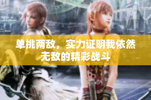 单挑两敌，实力证明我依然无敌的精彩战斗