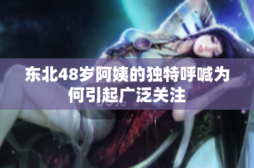 东北48岁阿姨的独特呼喊为何引起广泛关注