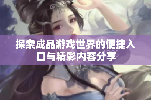 探索成品游戏世界的便捷入口与精彩内容分享