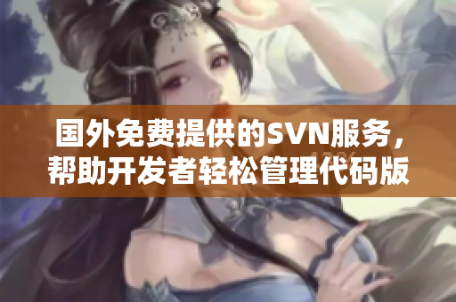 国外免费提供的SVN服务，帮助开发者轻松管理代码版本
