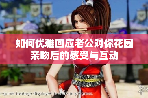 如何优雅回应老公对你花园亲吻后的感受与互动