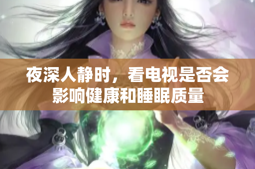 夜深人静时，看电视是否会影响健康和睡眠质量