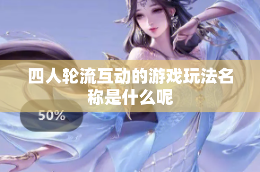 四人轮流互动的游戏玩法名称是什么呢