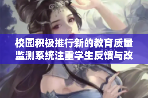 校园积极推行新的教育质量监测系统注重学生反馈与改进