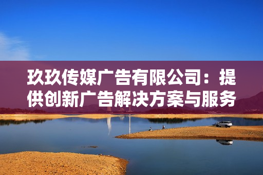 玖玖传媒广告有限公司：提供创新广告解决方案与服务
