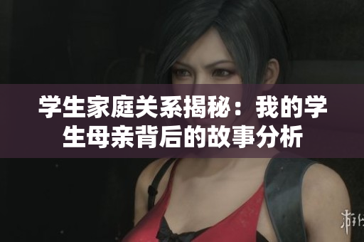 学生家庭关系揭秘：我的学生母亲背后的故事分析