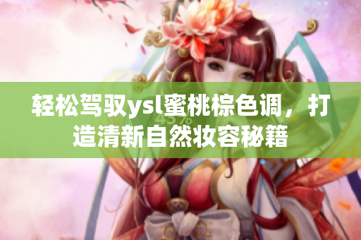 轻松驾驭ysl蜜桃棕色调，打造清新自然妆容秘籍