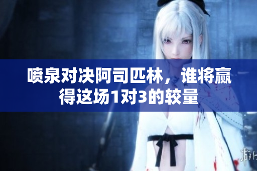 喷泉对决阿司匹林，谁将赢得这场1对3的较量