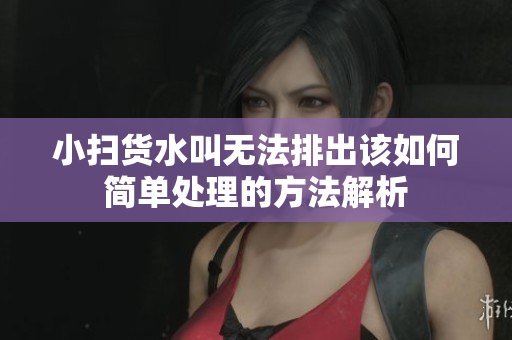 小扫货水叫无法排出该如何简单处理的方法解析