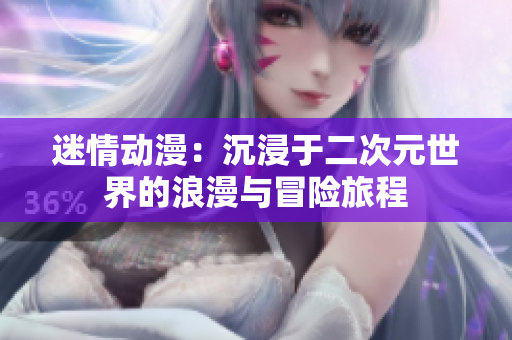 迷情动漫：沉浸于二次元世界的浪漫与冒险旅程