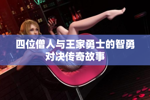 四位僧人与王家勇士的智勇对决传奇故事
