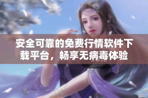 安全可靠的免费行情软件下载平台，畅享无病毒体验