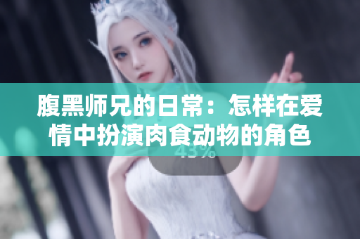 腹黑师兄的日常：怎样在爱情中扮演肉食动物的角色
