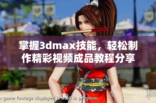 掌握3dmax技能，轻松制作精彩视频成品教程分享